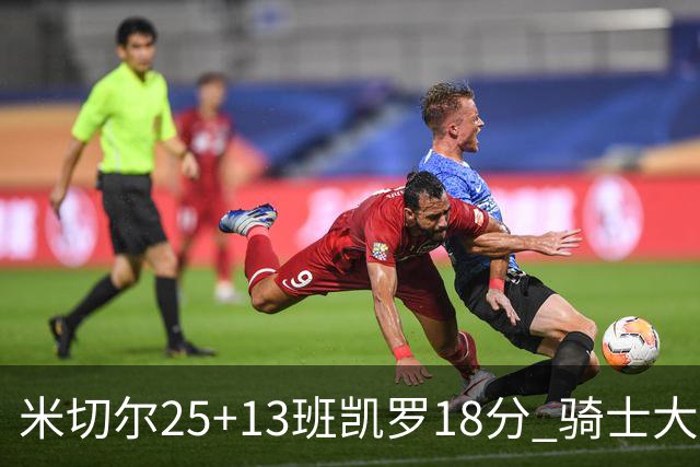 米切尔25+13班凯罗18分 骑士大胜魔术取7连胜